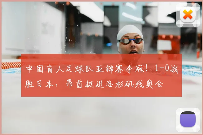 中国盲人足球队亚锦赛夺冠！1-0战胜日本，昂首挺进洛杉矶残奥会