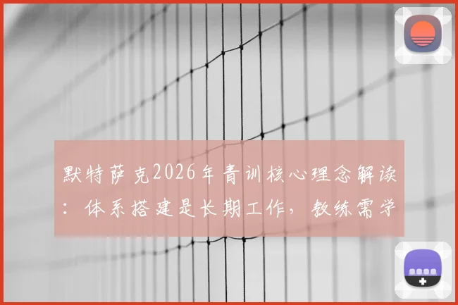 默特萨克2026年青训核心理念解读：体系搭建是长期工作，教练需学会放手与赋能