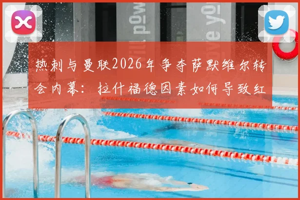 热刺与曼联2026年争夺萨默维尔转会内幕：拉什福德因素如何导致红魔退出竞争