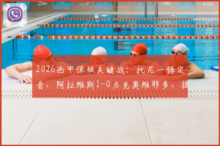 2026西甲保级关键战：托尼一锤定音，阿拉维斯1-0力克奥维耶多，提前宣告保级成功