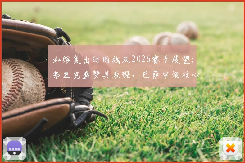 加维复出时间线及2026赛季展望：弗里克盛赞其表现，巴萨中场核心重任在肩