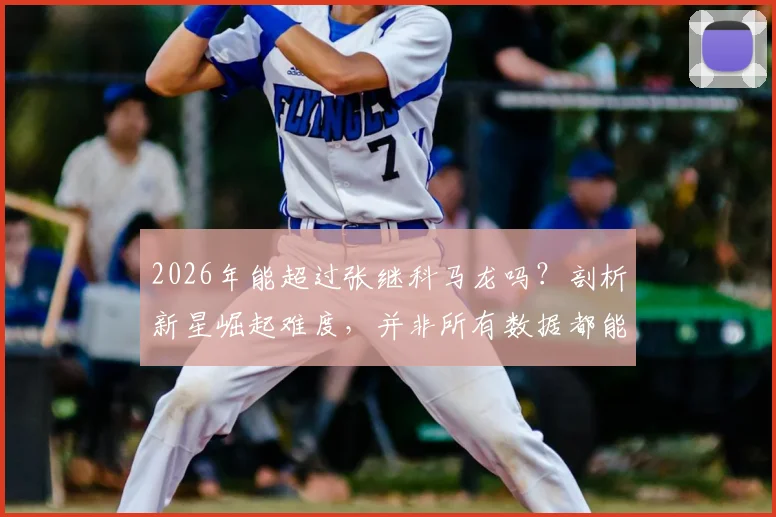2026年能超过张继科马龙吗？剖析新星崛起难度，并非所有数据都能轻易刷榜