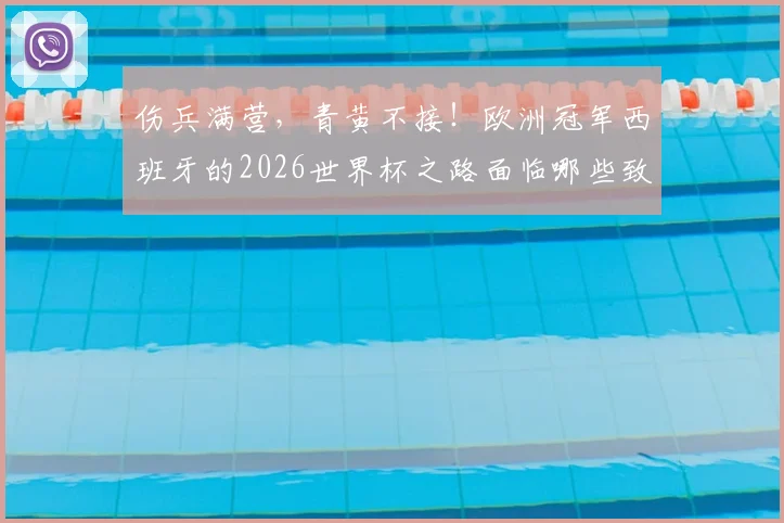 伤兵满营,青黄不接!欧洲冠军西班牙的2026世界杯之路面临哪些致命挑战?