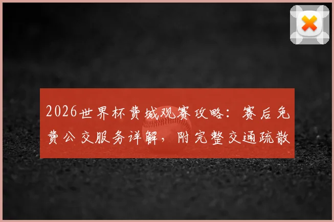 2026世界杯费城观赛攻略:赛后免费公交服务详解,附完整交通疏散指南与替代方案
