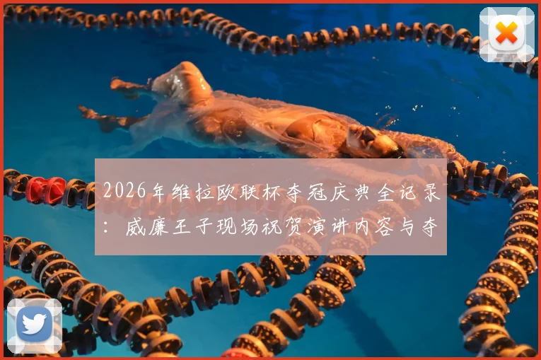 2026年维拉欧联杯夺冠庆典全记录:威廉王子现场祝贺演讲内容与夺冠之夜精彩瞬间回顾