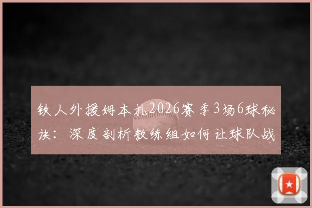 铁人外援姆本扎2026赛季3场6球秘诀:深度剖析教练组如何让球队战术体系焕然一新
