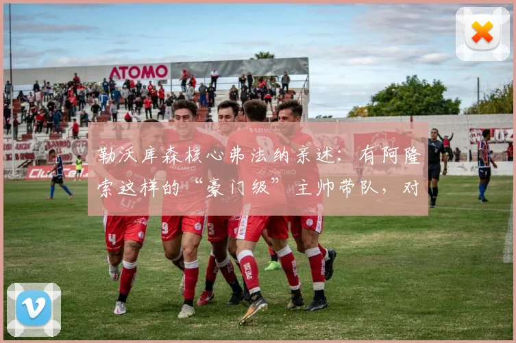 勒沃库森核心弗法纳亲述：有阿隆索这样的“豪门级”主帅带队，对我们来说是顶级享受，解读更衣室管理艺术