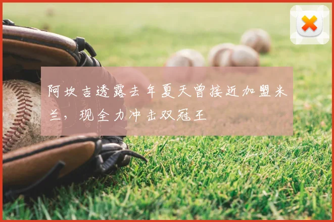 阿坎吉透露去年夏天曾接近加盟米兰，现全力冲击双冠王