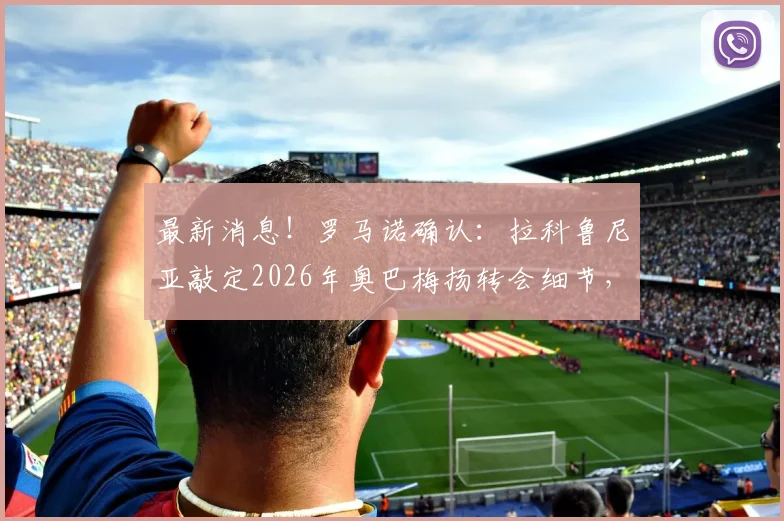 最新消息！罗马诺确认：拉科鲁尼亚敲定2026年奥巴梅扬转会细节，球员点头加盟原因剖析