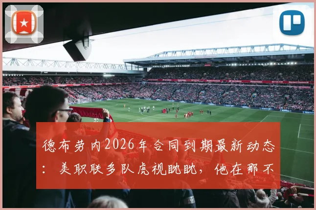 德布劳内2026年合同到期最新动态:美职联多队虎视眈眈,他在那不勒斯的未来面临十字路口