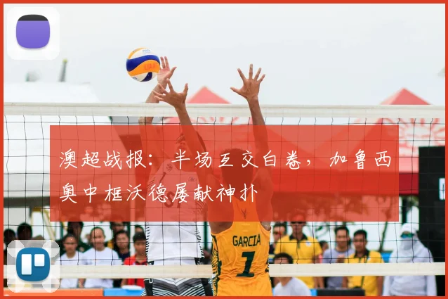 澳超战报：半场互交白卷，加鲁西奥中框沃德屡献神扑