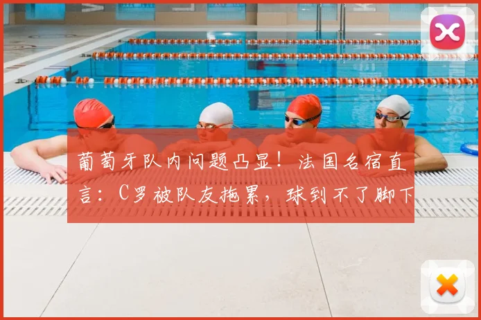 葡萄牙队内问题凸显!法国名宿直言:C罗被队友拖累,球到不了脚下