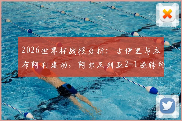 2026世界杯战报分析:古伊里与本布阿利建功,阿尔及利亚2-1逆转约旦,附全场回放链接及阵容解析