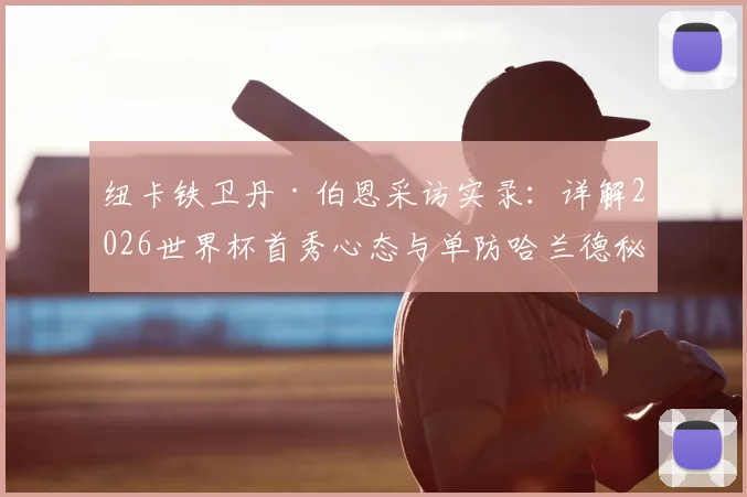 纽卡铁卫丹·伯恩采访实录:详解2026世界杯首秀心态与单防哈兰德秘诀