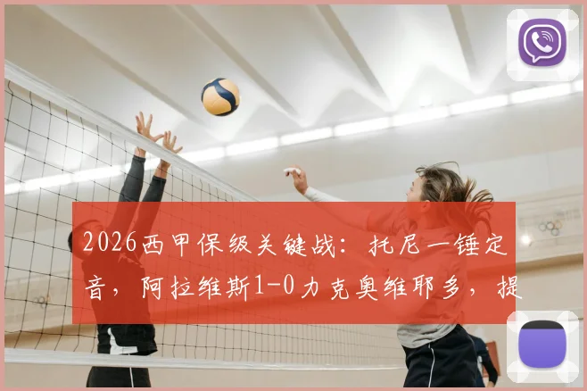 2026西甲保级关键战：托尼一锤定音，阿拉维斯1-0力克奥维耶多，提前宣告保级成功