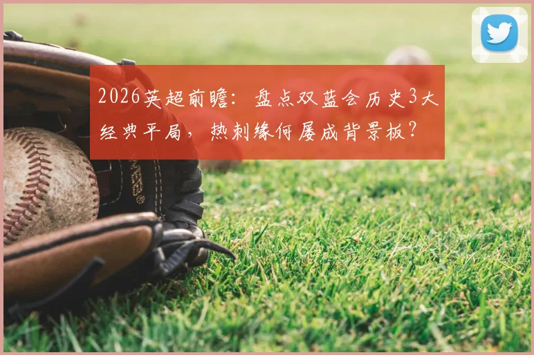2026英超前瞻：盘点双蓝会历史3大经典平局，热刺缘何屡成背景板？