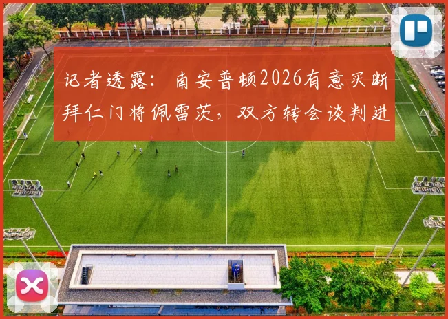 记者透露：南安普顿2026有意买断拜仁门将佩雷茨，双方转会谈判进入深入阶段