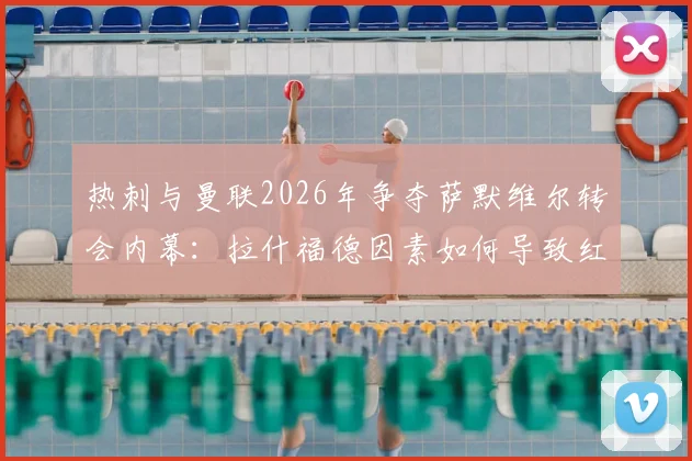 热刺与曼联2026年争夺萨默维尔转会内幕：拉什福德因素如何导致红魔退出竞争