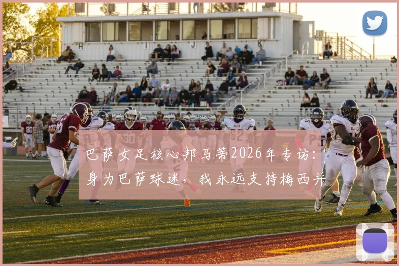 巴萨女足核心邦马蒂2026年专访:身为巴萨球迷,我永远支持梅西并为他感到高兴
