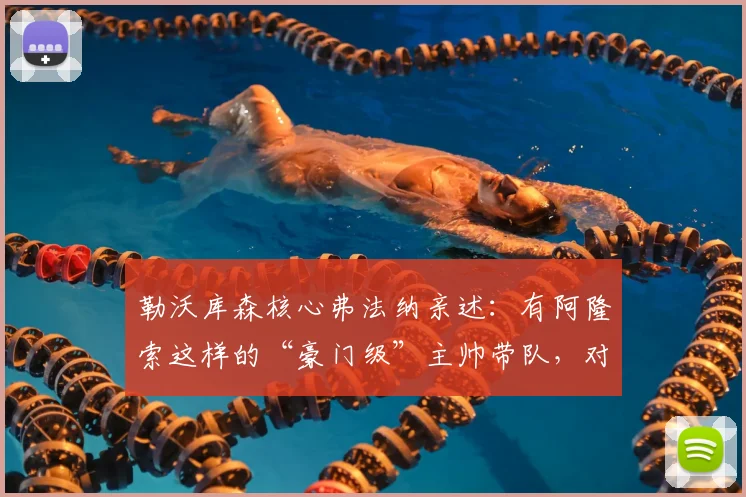 勒沃库森核心弗法纳亲述:有阿隆索这样的“豪门级”主帅带队,对我们来说是顶级享受,解读更衣室管理艺术