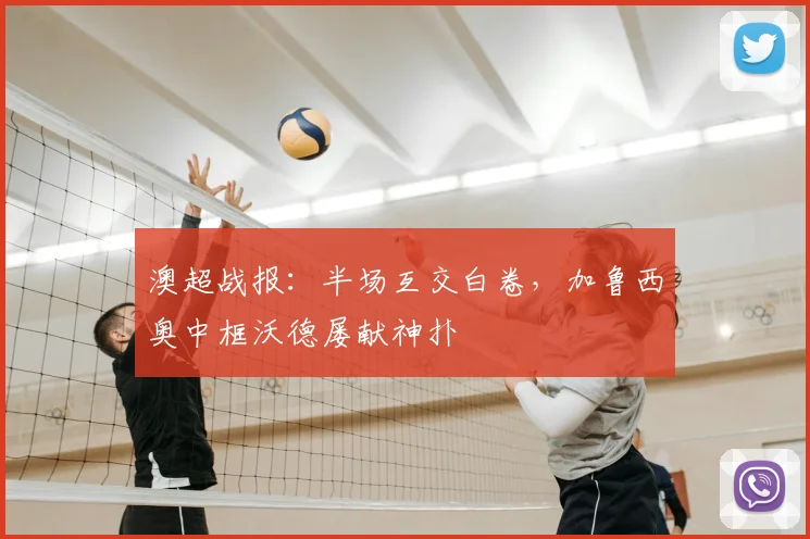 澳超战报：半场互交白卷，加鲁西奥中框沃德屡献神扑
